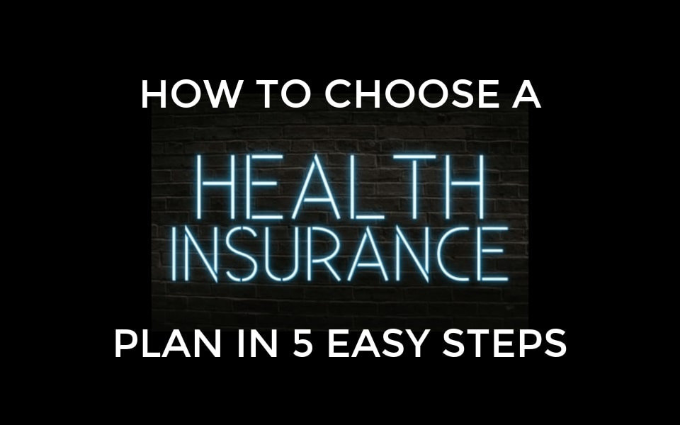 How To Choose A Health Insurance Plan In 5 Easy Steps