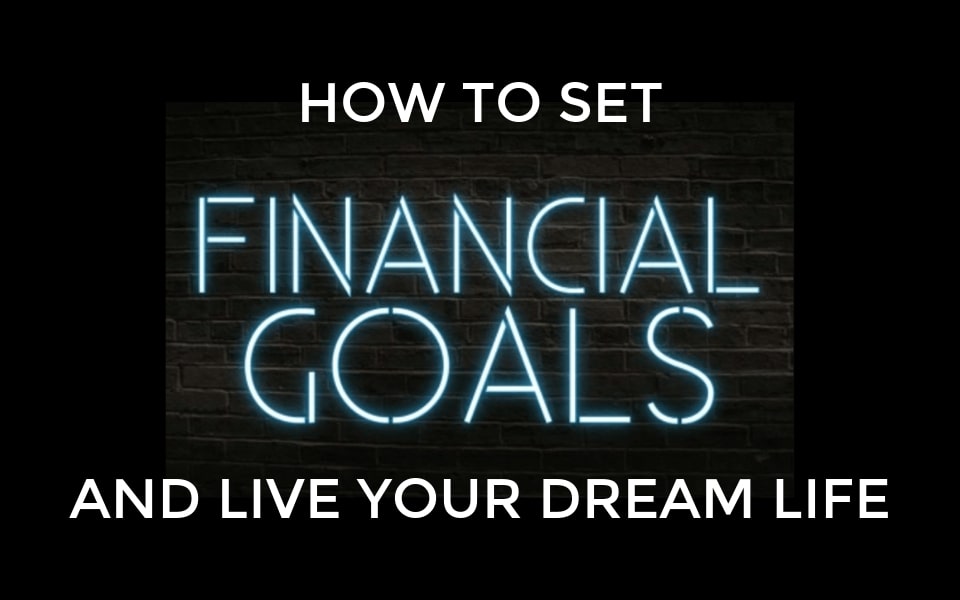 How To Set Financial Goals To Live Your Dream Life