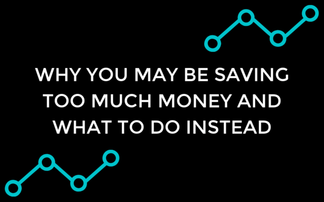 Why you may be saving too much money and what to do instead